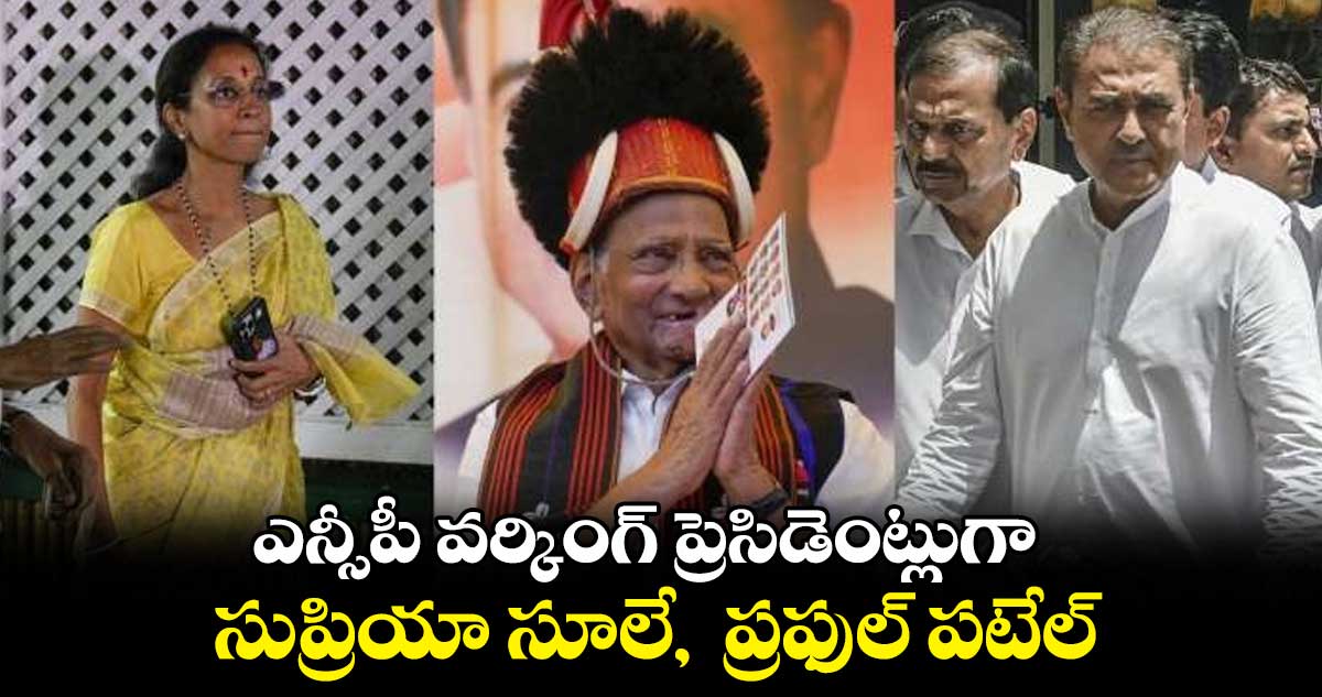 ఎన్సీపీ వర్కింగ్​ ప్రెసిడెంట్లుగా సుప్రియా సూలే,  ప్రఫుల్​ పటేల్​