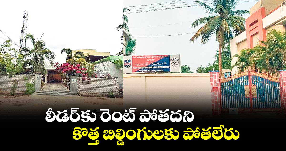 లీడర్​కు రెంట్ పోతదని కొత్త బిల్డింగులకు పోతలేరు