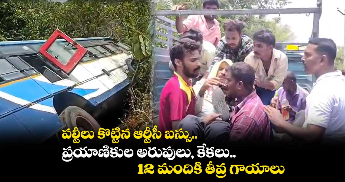 పల్టీలు కొట్టిన ఆర్టీసీ బస్సు...ప్రయాణికుల అరుపులు, కేకలు..12 మందికి తీవ్ర గాయాలు