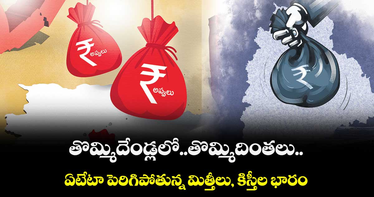 రాష్ట్ర ఆర్థిక పరిస్థితి ఆగమాగం..అప్పులు కట్టడానికి మళ్లీ అప్పులు..