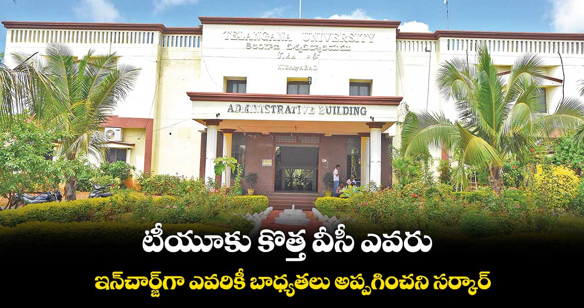 టీయూకు కొత్త వీసీ ఎవరు..ఇన్చార్జ్గా ఎవరికీ బాధ్యతలు అప్పగించని సర్కార్