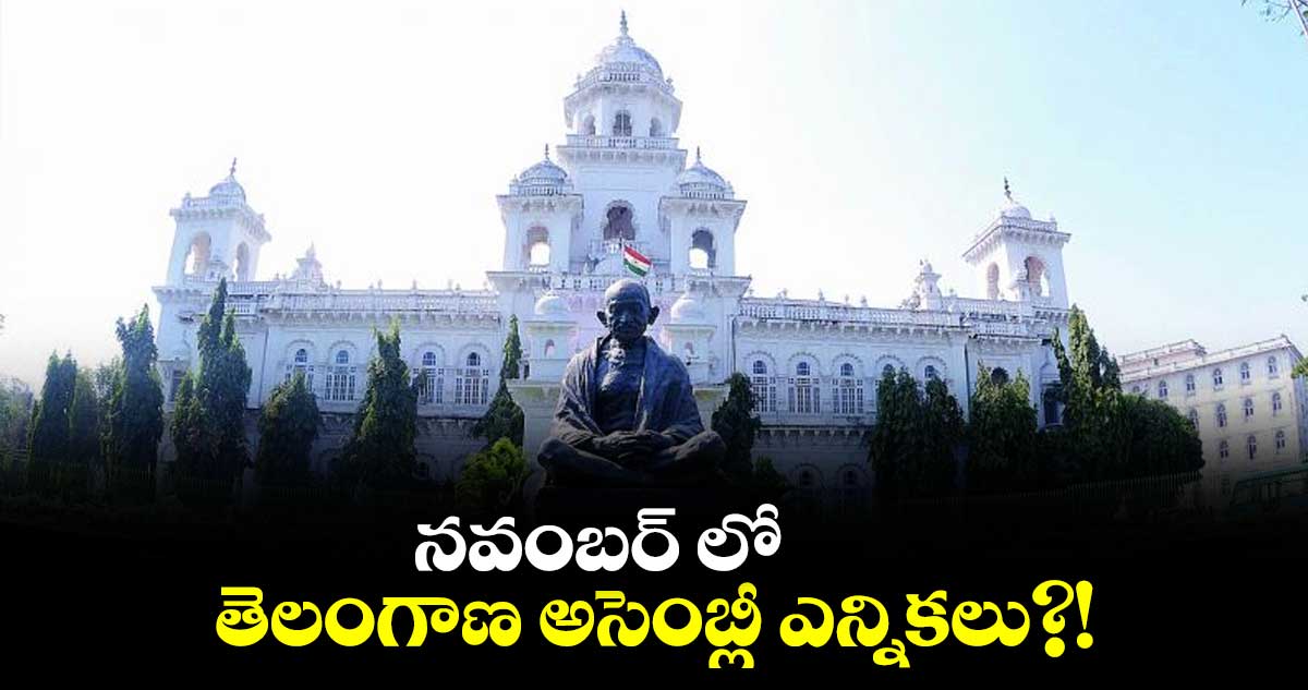 నవంబర్ లో తెలంగాణ అసెంబ్లీ ఎన్నికలు?!
