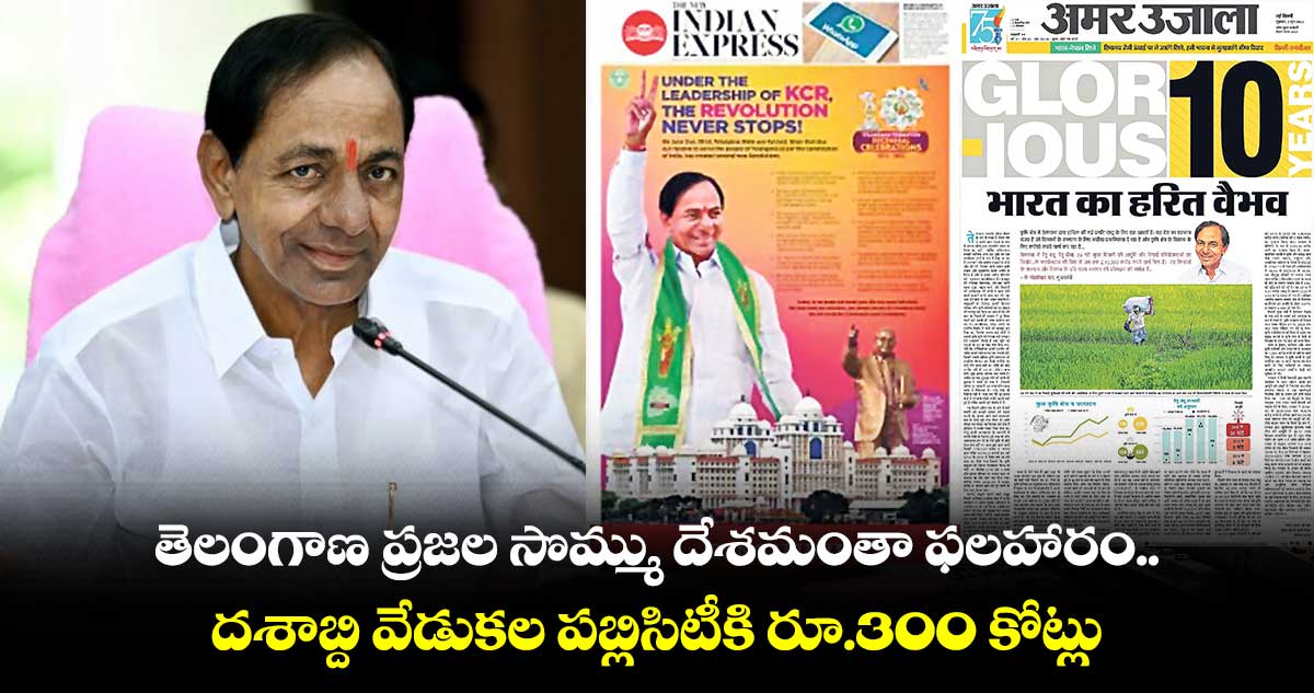 తెలంగాణ ప్రజల సొమ్ము దేశమంతా ఫలహారం..దశాబ్ది వేడుకల పబ్లిసిటీకి రూ.300 కోట్లు