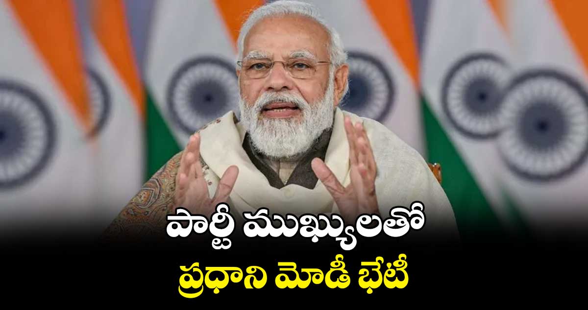 పార్టీ ముఖ్యులతో ప్రధాని మోడీ భేటీ