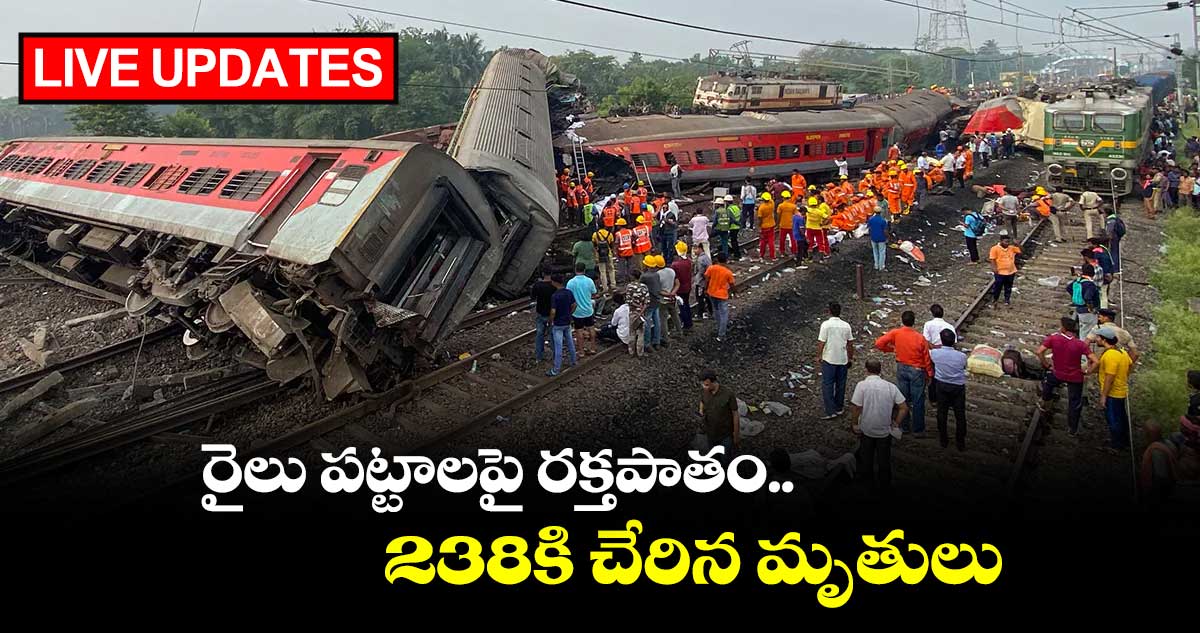 Odisha train accident live updates: ఒడిశా రైలు ప్రమాదం..238కి చేరిన మృతులు