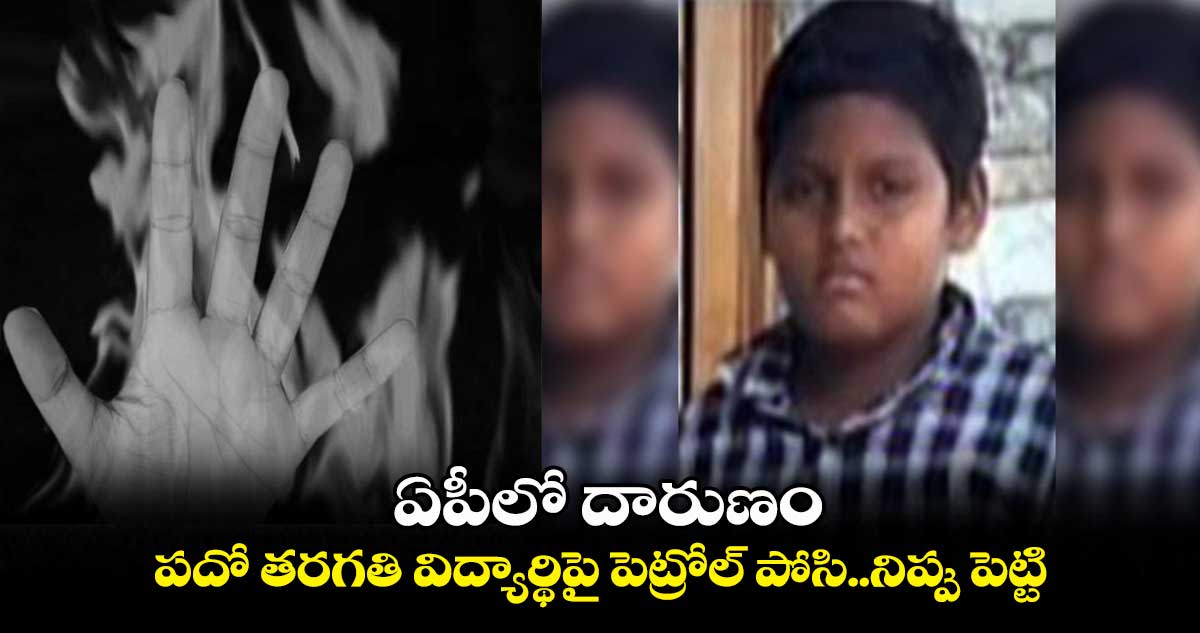 ఏపీలో దారుణం.. పదో తరగతి విద్యార్థిపై పెట్రోల్ పోసి..నిప్పు పెట్టి..