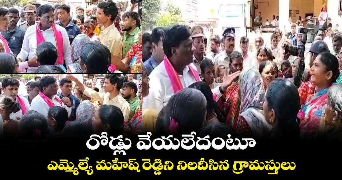 బీఆర్ఎస్ ఎమ్మెల్యే మహేష్ రెడ్డిని నిలదీసిన గ్రామస్తులు..