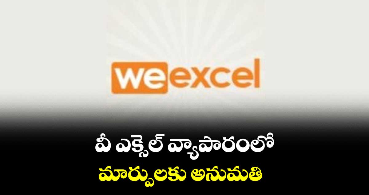 వీ ఎక్సెల్ వ్యాపారంలో మార్పులకు అనుమతి