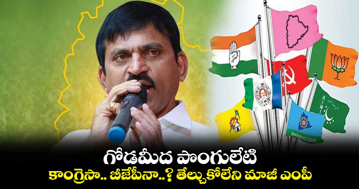 గోడమీద పొంగులేటి.. కాంగ్రెసా.. బీజేపీనా..? తేల్చుకోలేని మాజీ ఎంపీ