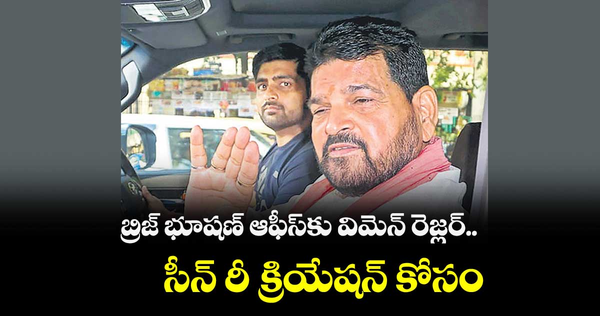 బ్రిజ్ భూషణ్ ఆఫీస్కు విమెన్ రెజ్లర్.. సీన్ రీ క్రియేషన్ కోసం