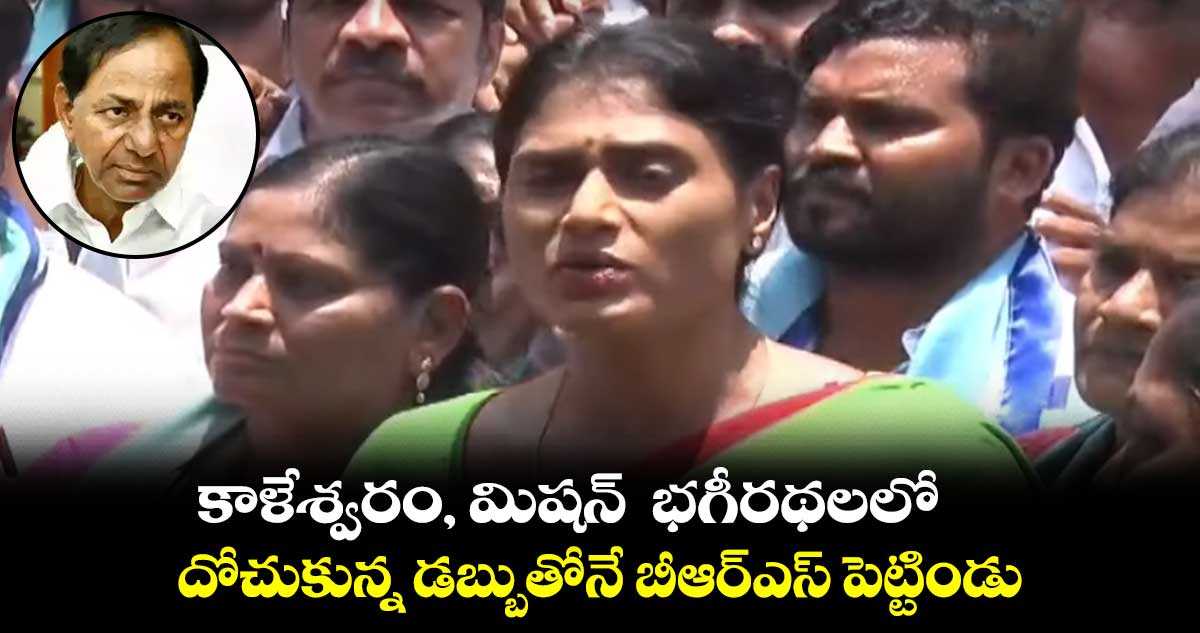 కాళేశ్వరం, మిషన్ భగీరథలలో దోచుకున్న డబ్బుతోనే బీఆర్ఎస్ పెట్టిండు : షర్మిల