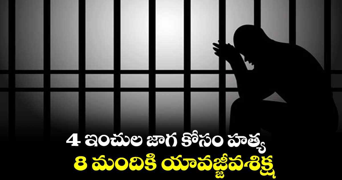 4 ఇంచుల జాగ కోసం హత్య.. 8 మందికి యావజ్జీవశిక్ష