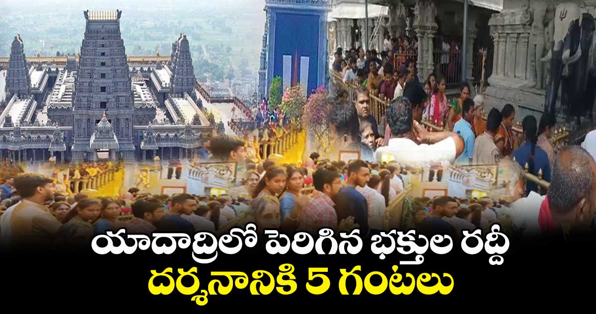 యాదాద్రిలో పెరిగిన భక్తుల రద్దీ.. దర్శనానికి 5 గంటలు