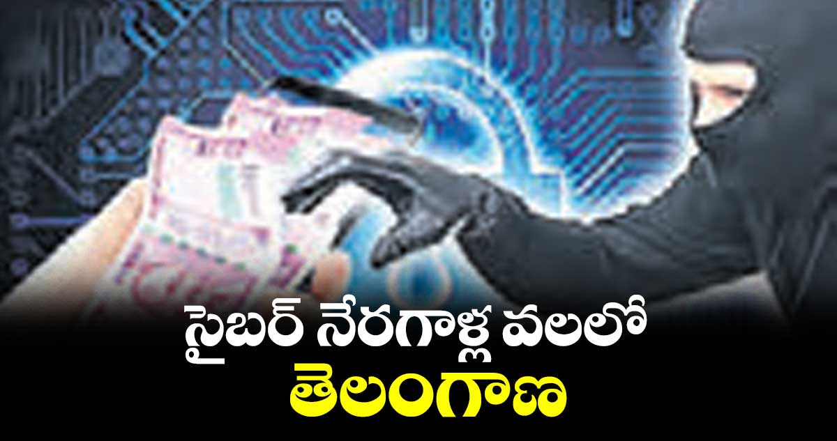 సైబర్ నేరగాళ్ల వలలో తెలంగాణ