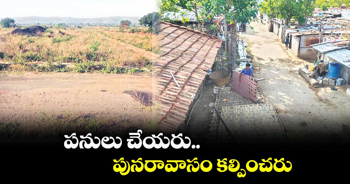 పనులు చేయరు.. పునరావాసం కల్పించరు