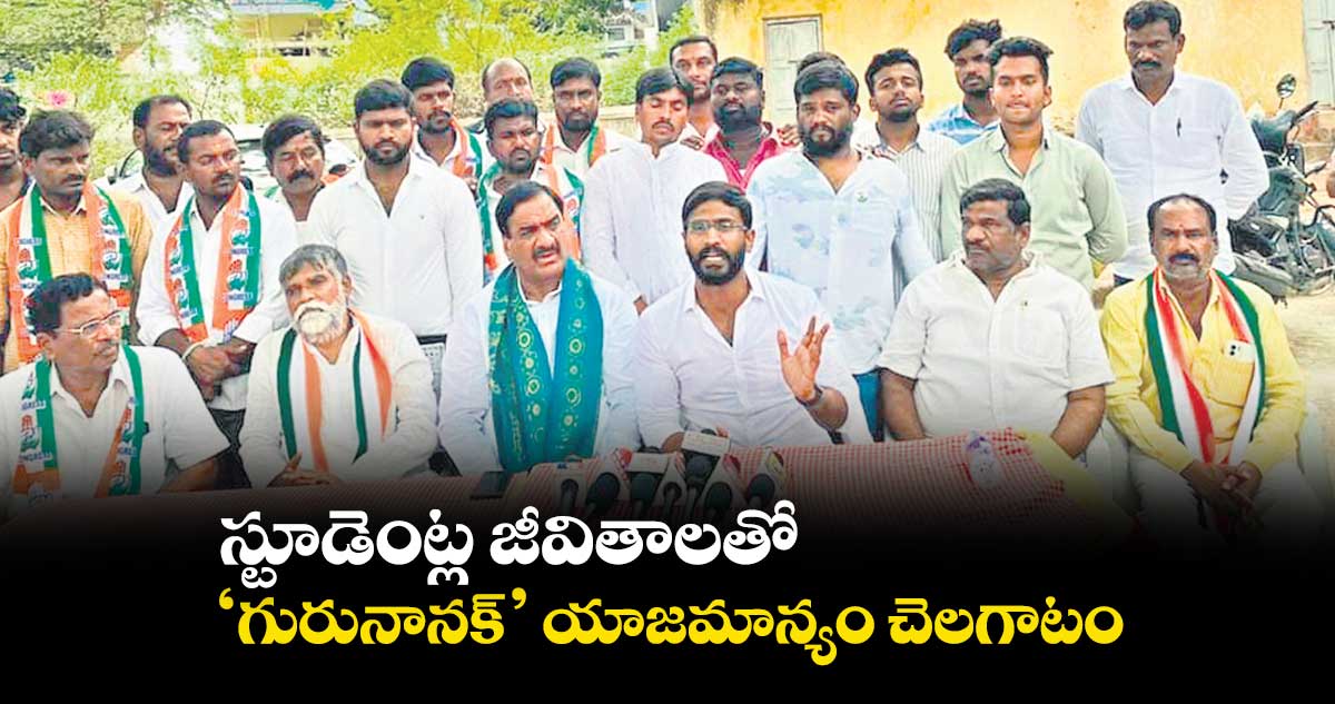 స్టూడెంట్ల జీవితాలతో ‘గురునానక్’​ యాజమాన్యం చెలగాటం