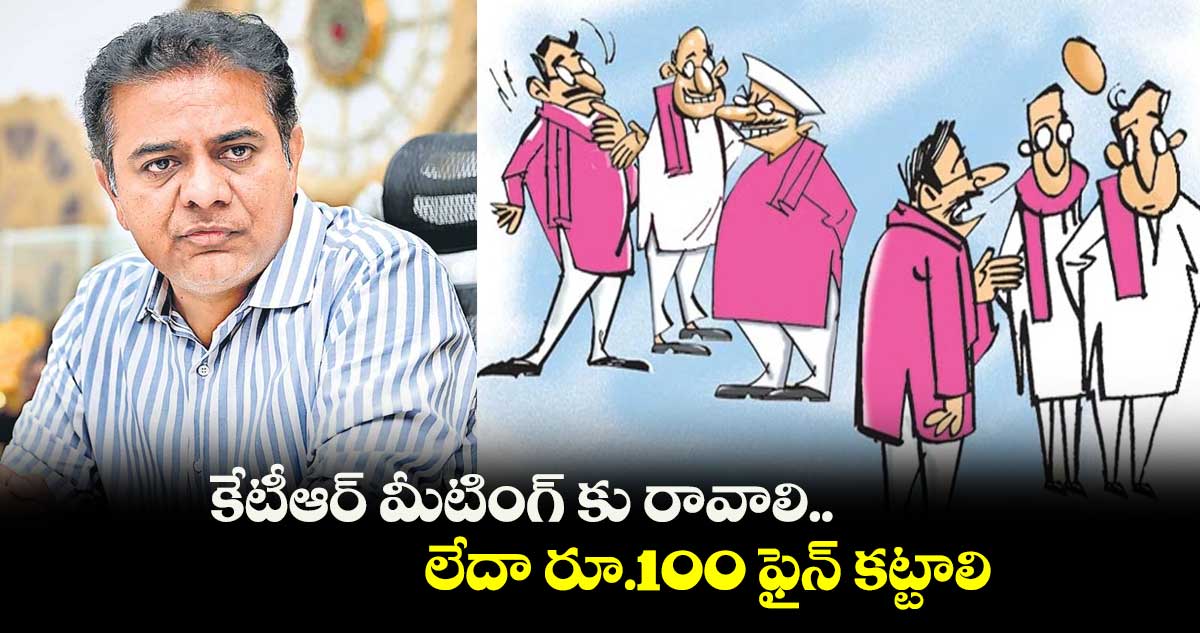 కేటీఆర్​ మీటింగ్ కు రావాలి.. లేదా రూ.100 ఫైన్​ కట్టాలి