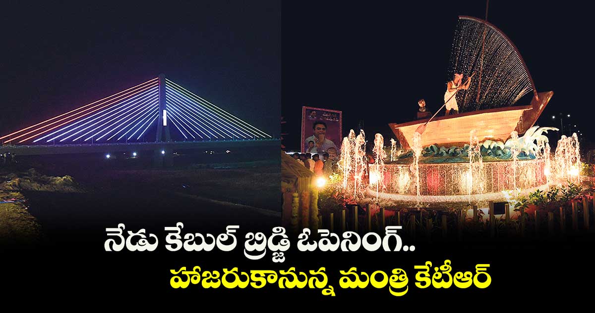 నేడు కేబుల్ బ్రిడ్జి ఓపెనింగ్..హాజరుకానున్న మంత్రి కేటీఆర్