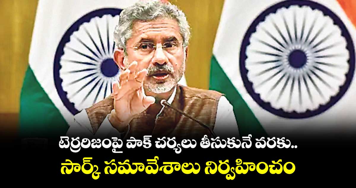 టెర్రరిజంపై పాక్ చర్యలు తీసుకునే వరకు.. సార్క్ సమావేశాలు నిర్వహించం