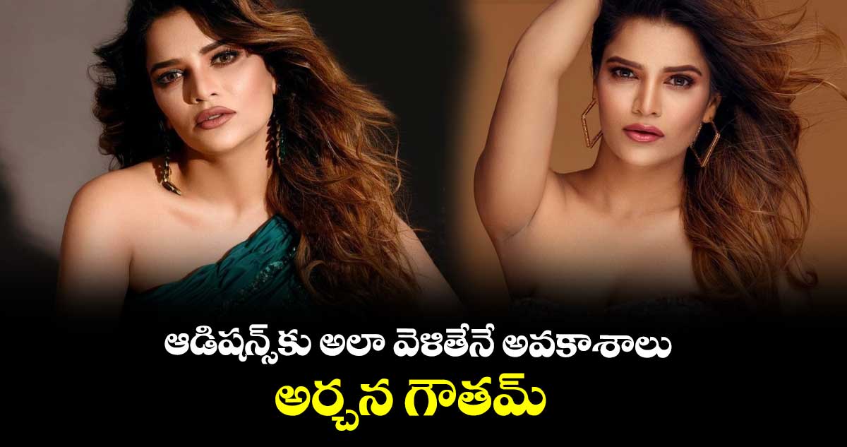 ఆడిషన్స్⁬కు అలా వెళితేనే అవకాశాలు :  అర్చన గౌతమ్