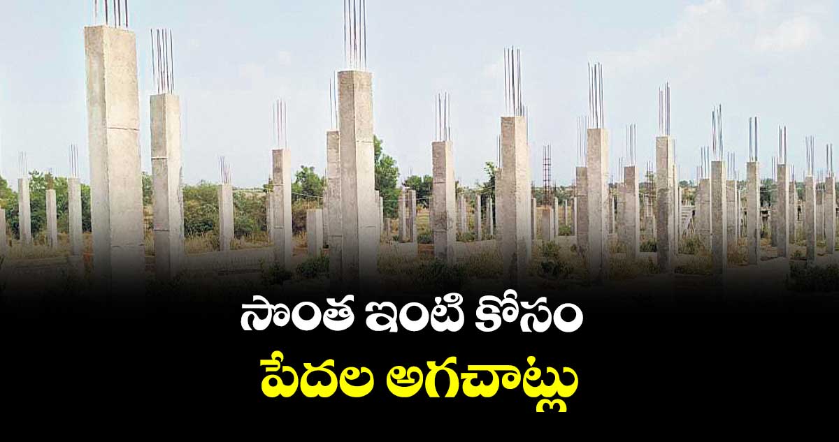  సొంత ఇంటి కోసం..పేదల అగచాట్లు