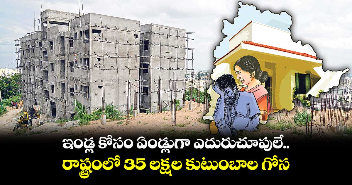 ఇండ్ల కోసం ఏండ్లుగా ఎదురుచూపులే.. రాష్ట్రంలో 35 లక్షల కుటుంబాల గోస