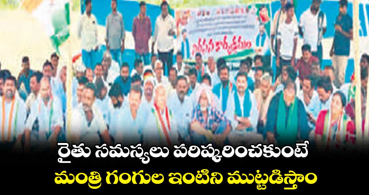 రైతు సమస్యలు పరిష్కరించకుంటే.. మంత్రి గంగుల ఇంటిని ముట్టడిస్తాం