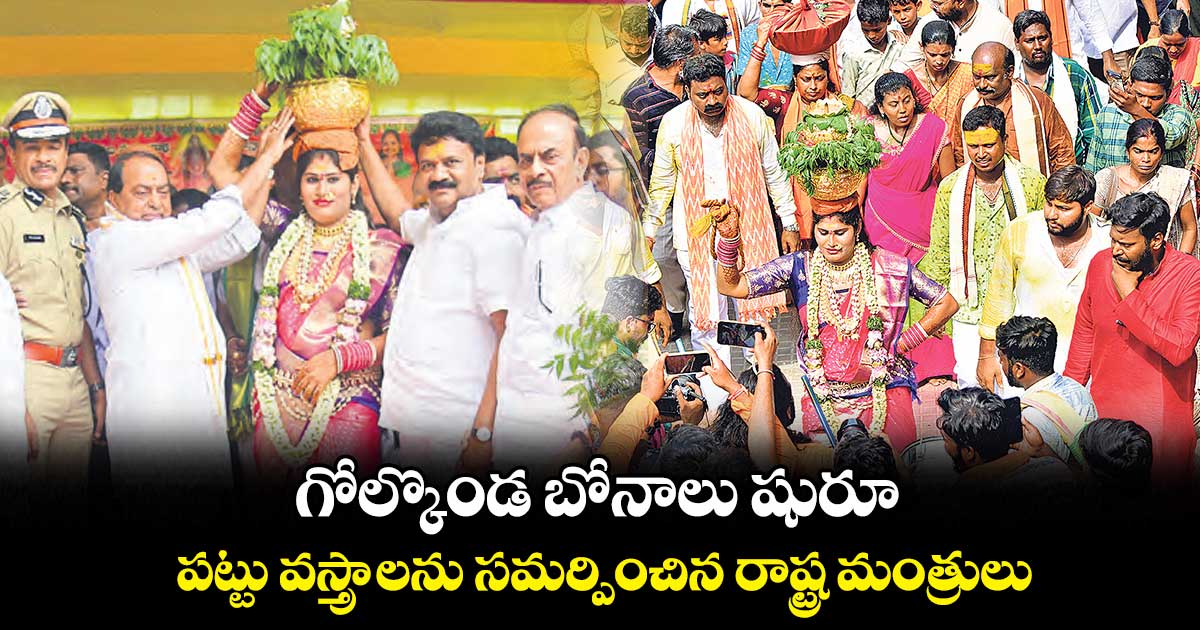 గోల్కొండ బోనాలు షురూ.. పట్టు వస్త్రాలను సమర్పించిన రాష్ట్ర మంత్రులు