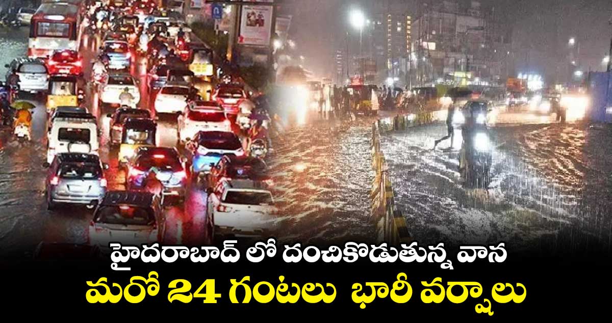 హైదరాబాద్ లో భారీ వర్షం.. మరో 24 గంటలు వానలే