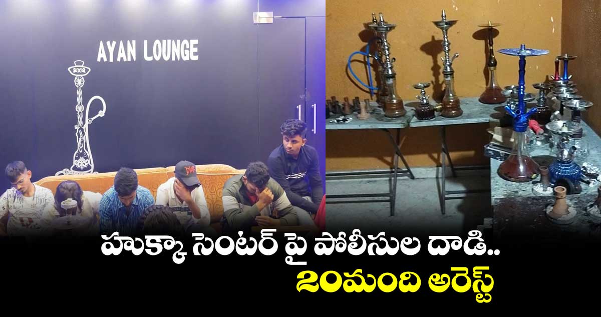 హుక్కా సెంటర్ పై పోలీసుల దాడి.. 20మంది అరెస్ట్