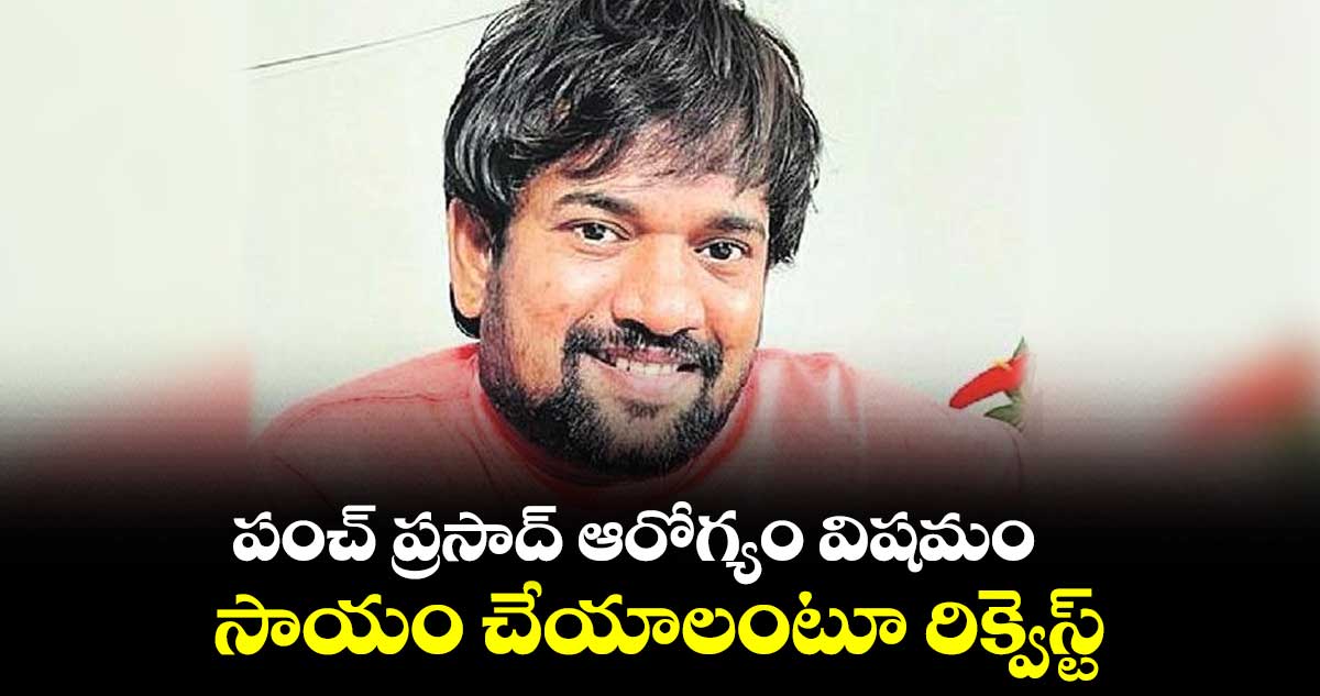 పంచ్ ప్రసాద్ ఆరోగ్యం విషమం .. సాయం చేయాలంటూ రిక్వెస్ట్