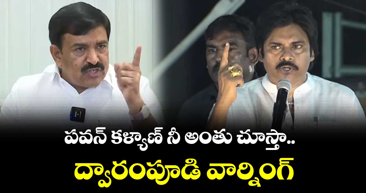 పవన్ కళ్యాణ్ నీ అంతు చూస్తా.. ద్వారంపూడి వార్నింగ్
