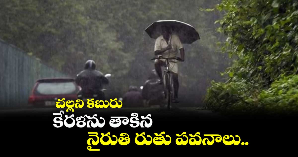 కేరళను తాకిన నైరుతి రుతుపవనాలు..