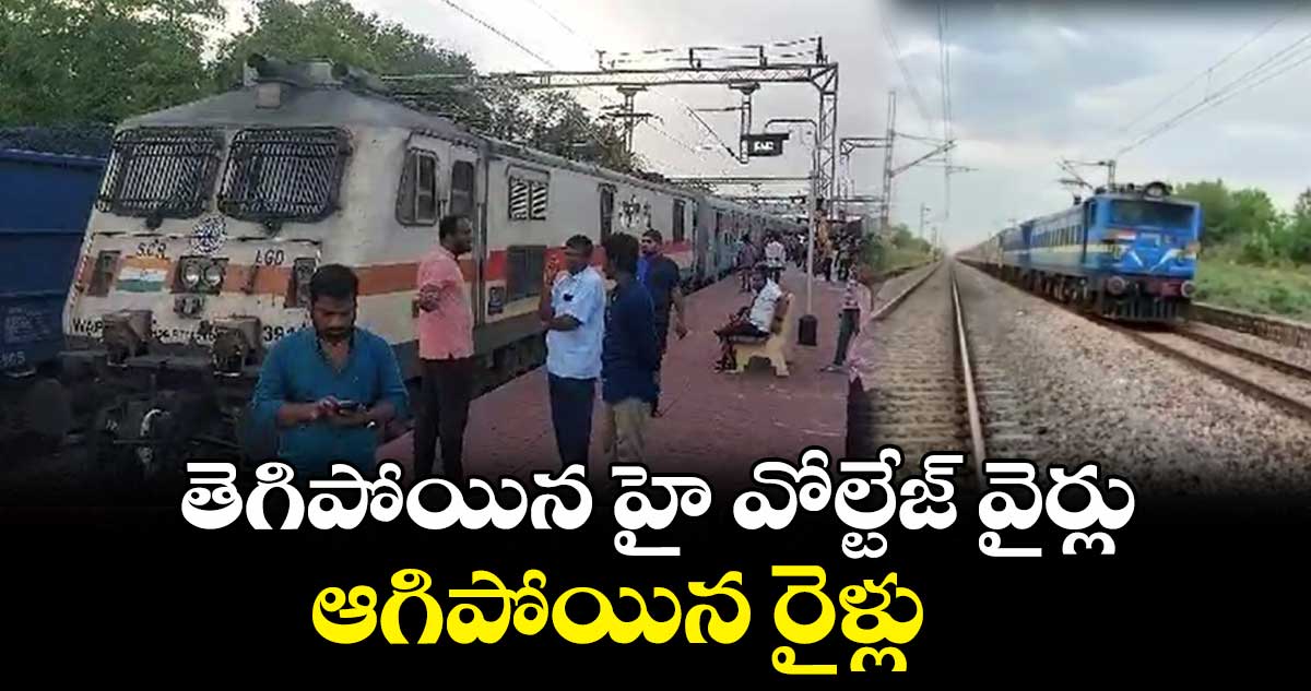 తెగిపోయిన హై వోల్టేజ్ వైర్లు.. ఆగిపోయిన రైళ్లు