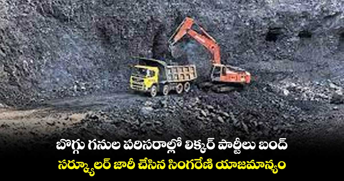 బొగ్గు గనుల పరిసరాల్లో లిక్కర్​ పార్టీలు బంద్..సర్క్యూలర్​ జారీ చేసిన  సింగరేణి యాజమాన్యం