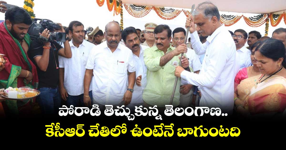  పోరాడి తెచ్చుకున్న తెలంగాణ.. కేసీఆర్ చేతిలో ఉంటేనే బాగుంటది: హరీష్ రావు