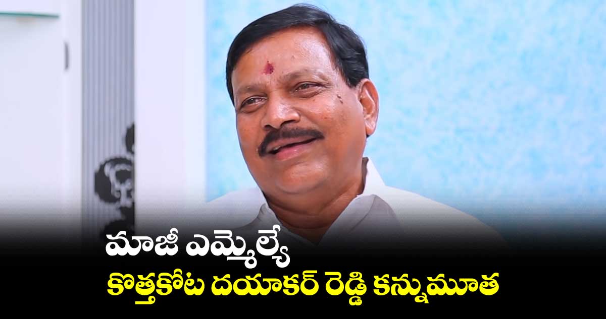 మాజీ ఎమ్మెల్యే కొత్తకోట దయాకర్ రెడ్డి కన్నుమూత