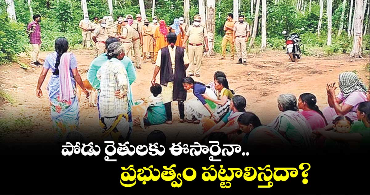 పోడు రైతులకు ఈసారైనా.. ప్రభుత్వం పట్టాలిస్తదా?