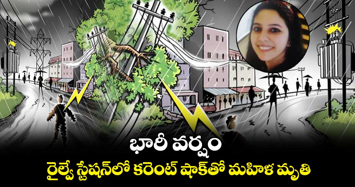   భారీ వర్షం...  రైల్వే స్టేషన్‌లో కరెంట్ షాక్⁬తో మహిళ మృతి