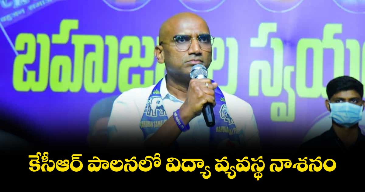 కేసీఆర్ పాలనలో విద్యా వ్యవస్థ నాశనం: ఆర్ఎస్ ప్రవీణ్కుమార్