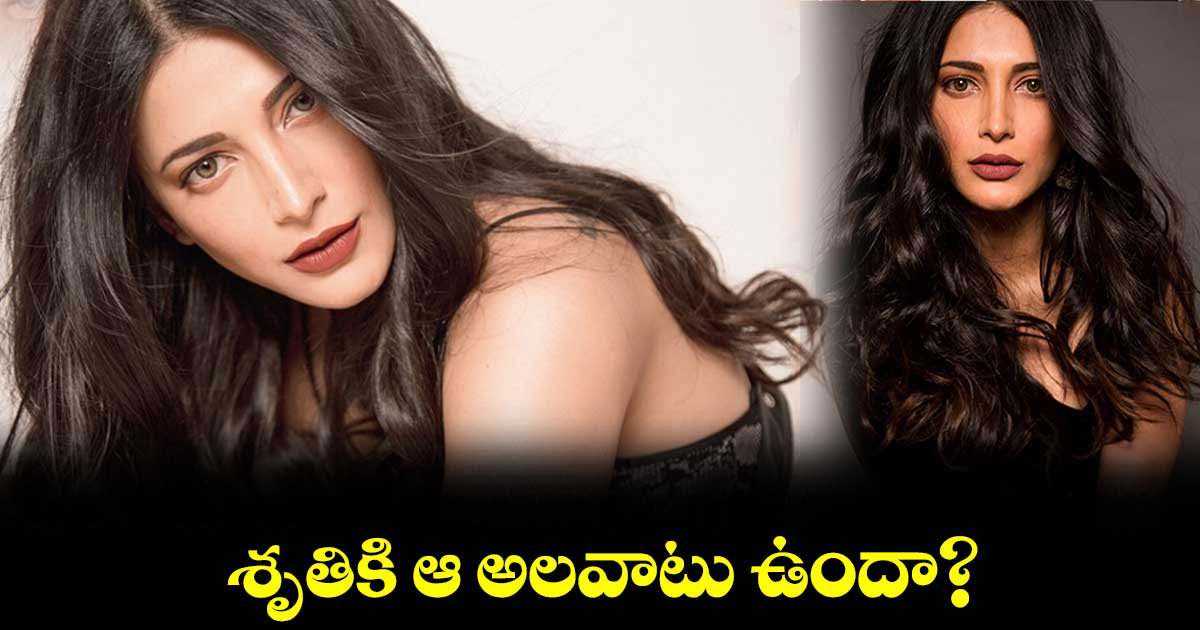 శృతికి ఆ అలవాటు ఉందా?