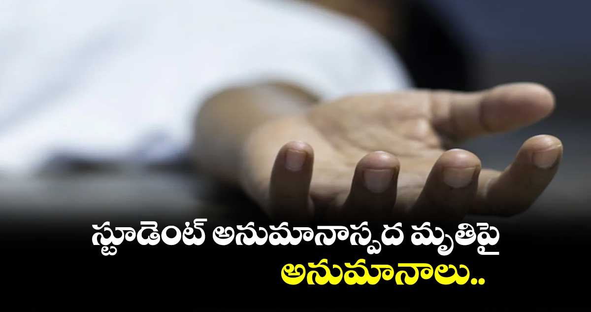 స్టూడెంట్​ అనుమానాస్పద మృతిపై అనుమానాలు..