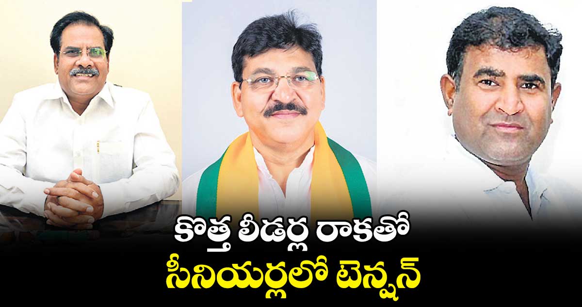 కొత్త లీడర్ల రాకతో.. సీనియర్లలో టెన్షన్