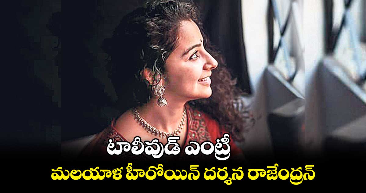 టాలీవుడ్ ఎంట్రీ ...మలయాళ హీరోయిన్ దర్శన రాజేంద్రన్