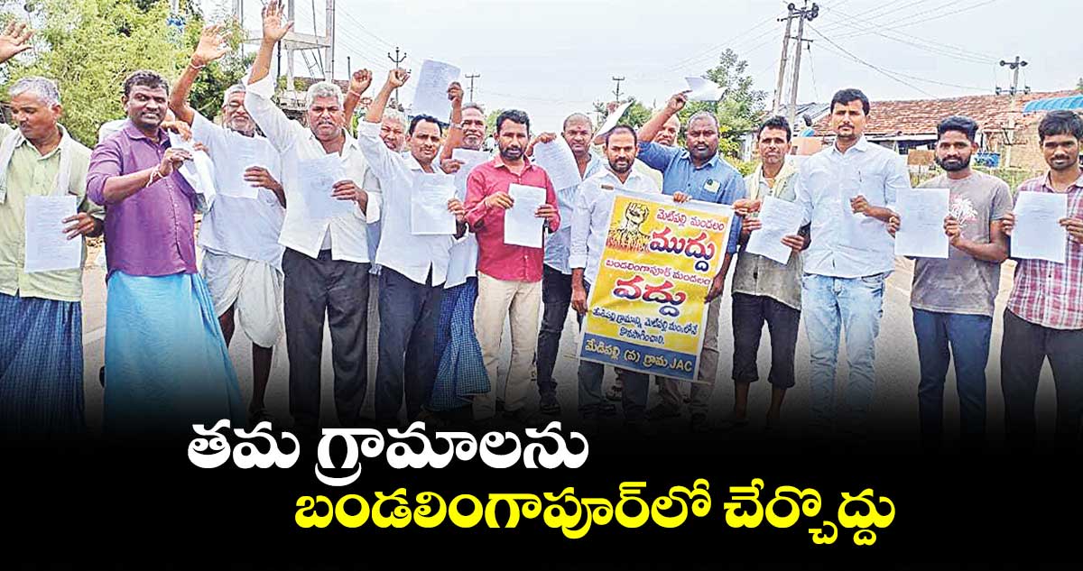 తమ గ్రామాలను బండలింగాపూర్లో చేర్చొద్దు..గ్రామస్తుల ఆందోళన