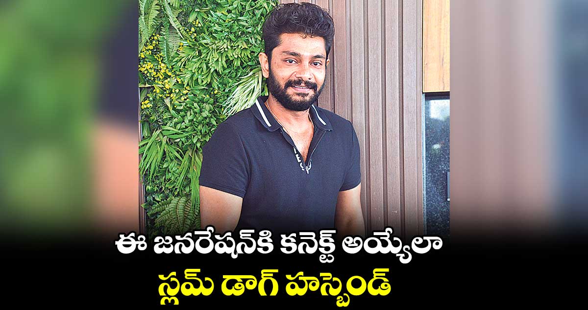 ఈ జనరేషన్కి కనెక్ట్ అయ్యేలా..‘స్లమ్ డాగ్ హస్బెండ్