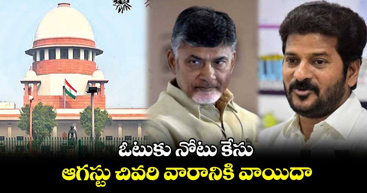 ఓటుకు నోటు కేసు ..ఆగస్టు చివరి వారానికి వాయిదా