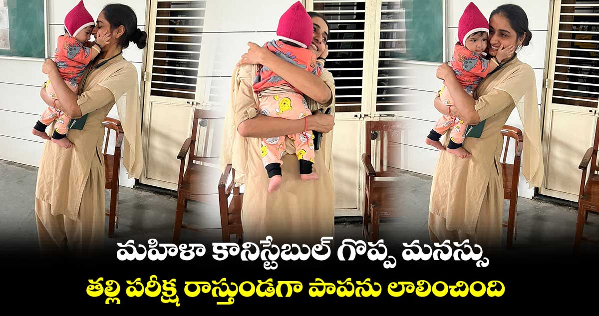మహిళా కానిస్టేబుల్ గొప్ప మనస్సు : తల్లి పరీక్ష రాస్తుండగా పాపను లాలించింది