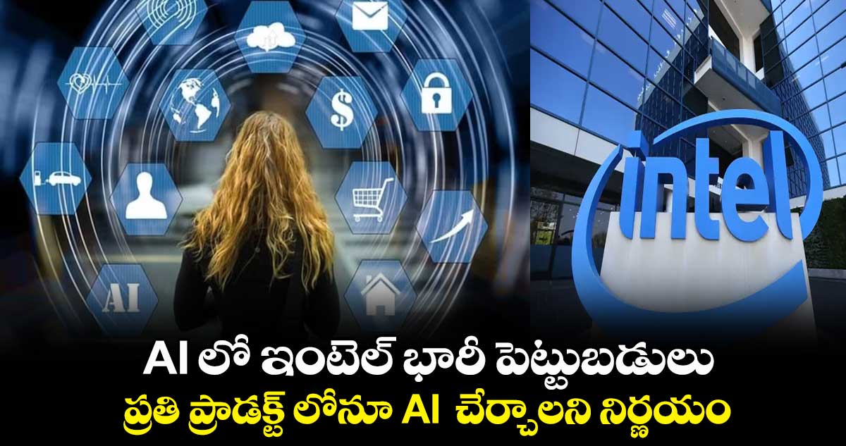 AI లో ఇంటెల్ భారీ పెట్టుబడులు.. ప్రతి ప్రాడక్ట్ లోనూ AI చేర్చాలని నిర్ణయం..