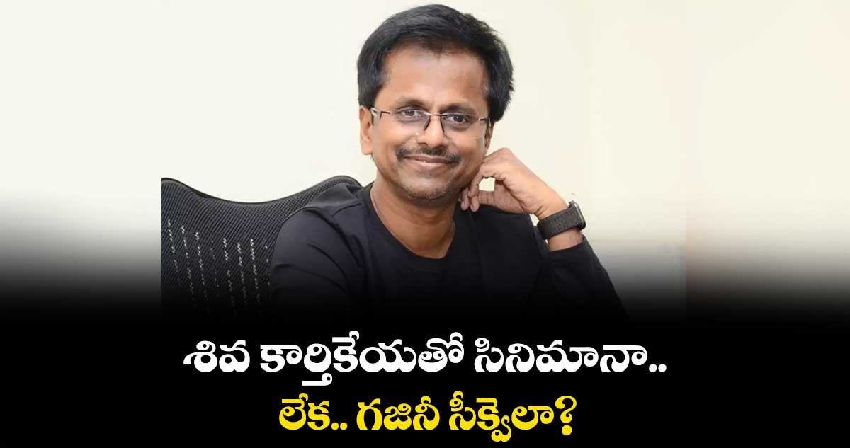 శివ కార్తికేయతో సినిమానా.. లేక.. గజినీ సీక్వెలా?
